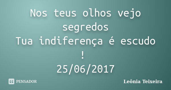 Nos teus olhos vejo segredos Tua indiferença é escudo ! 25/06/2017... Frase de Leônia Teixeira.