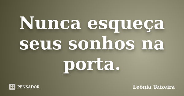 Nunca esqueça seus sonhos na porta.... Frase de leônia Teixeira.