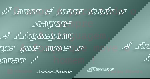 O amor é para todo o sempre A linguagem, A força que move o homem !... Frase de Leônia Teixeira.