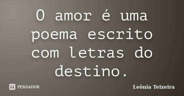 O amor é uma poema escrito com letras do destino.... Frase de Leônia Teixeira.