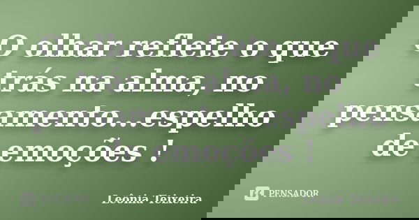 O olhar reflete o que trás na alma, no pensamento...espelho de emoções !... Frase de leônia Teixeira.