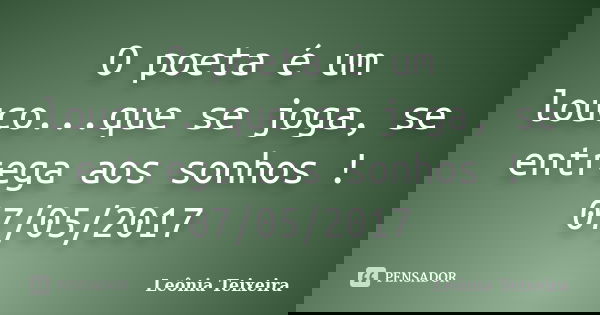 O poeta é um louco...que se joga, se entrega aos sonhos ! 07/05/2017... Frase de Leônia Teixeira.
