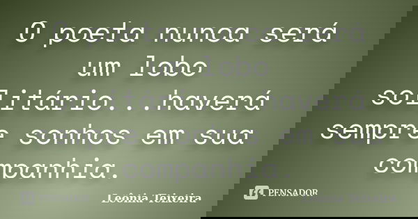 O poeta nunca será um lobo solitário...haverá sempre sonhos em sua companhia.... Frase de Leônia Teixeira.
