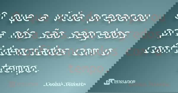 O que a vida preparou pra nós são segredos confidenciados com o tempo.... Frase de Leônia Teixeira.