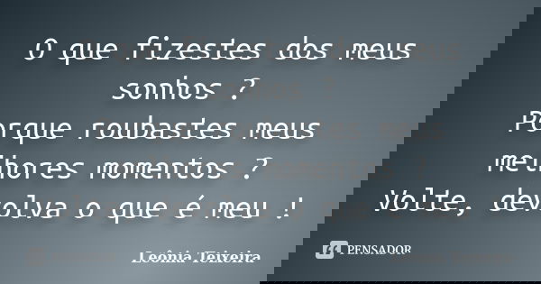 O que fizestes dos meus sonhos ? Porque roubastes meus melhores momentos ? Volte, devolva o que é meu !... Frase de Leônia Teixeira.