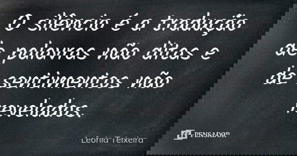O silêncio é a tradução de palavras não ditas e de sentimentos não revelados.... Frase de leônia Teixeira.