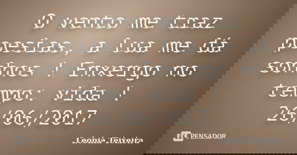 O vento me traz poesias, a lua me dá sonhos ! Enxergo no tempo: vida ! 26/06/2017... Frase de Leônia Teixeira.