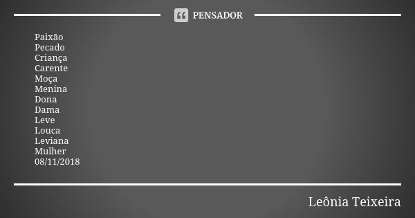 Paixão Pecado Criança Carente Moça Menina Dona Dama Leve Louca Leviana Mulher 08/11/2018... Frase de Leônia Teixeira.