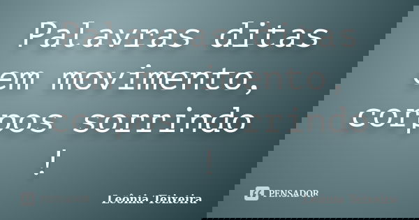 Palavras ditas em movimento, corpos sorrindo !... Frase de leônia Teixeira.