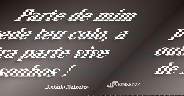 Parte de mim pede teu colo, a outra parte vive de sonhos !... Frase de Leônia Teixeira.