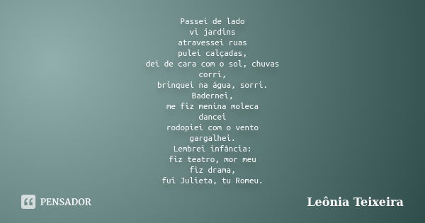 Passei de lado vi jardins atravessei ruas pulei calçadas, dei de cara com o sol, chuvas corri, brinquei na água, sorri. Badernei, me fiz menina moleca dancei ro... Frase de Leônia Teixeira.