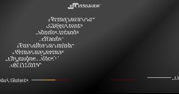 Pernas para o ar Cabeça tonta Sonhos virados Pirados Teus olhos na minha Pernas nas pernas Em galope...Você ! 06/11/2019... Frase de Leônia Teixeira.
