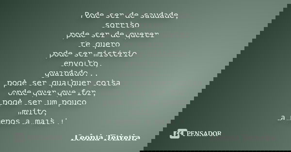 Pode ser de saudade, sorriso pode ser de querer te quero pode ser mistério envolto, guardado... pode ser qualquer coisa onde quer que for, pode ser um pouco mui... Frase de Leônia Teixeira.