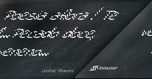 Poesia aflora ! Te vê...Pecado doce, veneno...... Frase de Leônia Teixeira.