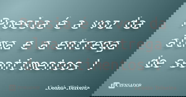 Poesia é a voz da alma e a entrega de sentimentos !... Frase de Leônia Teixeira.