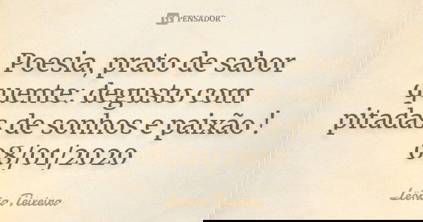 Poesia, prato de sabor quente: degusto com pitadas de sonhos e paixão ! 08/01/2020... Frase de Leônia Teixeira.