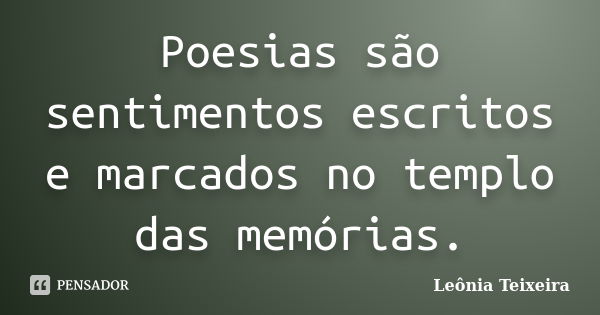 Poesias são sentimentos escritos e marcados no templo das memórias.... Frase de Leônia Teixeira.