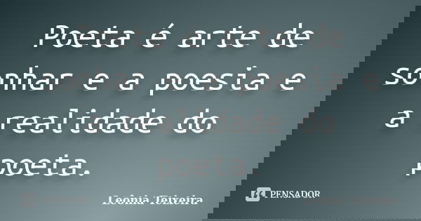 Poeta é arte de sonhar e a poesia e a realidade do poeta.... Frase de leônia Teixeira.