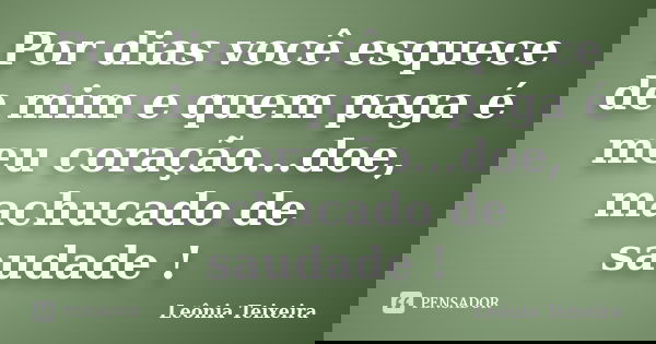 Por dias você esquece de mim e quem paga é meu coração...doe, machucado de saudade !... Frase de leônia Teixeira.