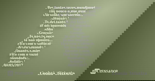 Por tantas vezes mendiguei Tão pouco o que quis Um olhar, um sorriso... Atenção ! Te dei tanto ! Te dei segredos Alma Coração. Já não te peço Já não imploro... ... Frase de Leônia Teixeira.