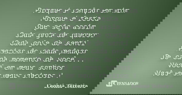 Porque é canção em mim Porque é festa Que seja assim Cada gota de querer Cada gole de senti Preciso de cada pedaço De cada momento de você... Você em meus sonho... Frase de Leônia Teixeira.