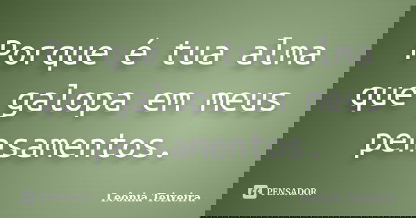 Porque é tua alma que galopa em meus pensamentos.... Frase de Leônia Teixeira.