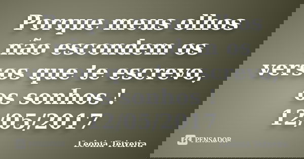 Porque meus olhos não escondem os versos que te escrevo, os sonhos ! 12/05/2017... Frase de Leônia Teixeira.