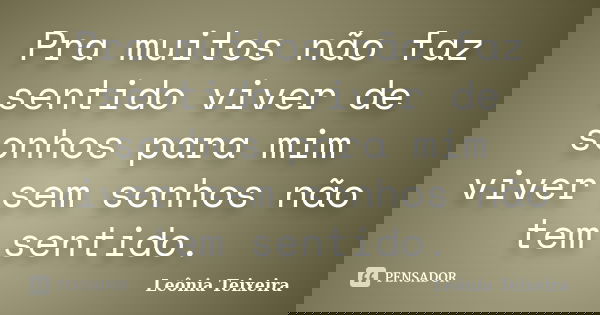Pra muitos não faz sentido viver de sonhos para mim viver sem sonhos não tem sentido.... Frase de Leônia Teixeira.