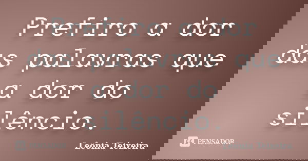 Prefiro a dor das palavras que a dor do silêncio.... Frase de leônia Teixeira.