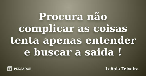 Procura não complicar as coisas tenta apenas entender e buscar a saida !... Frase de Leônia Teixeira.