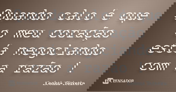 Quando calo é que o meu coração está negociando com a razão !... Frase de Leônia Teixeira.
