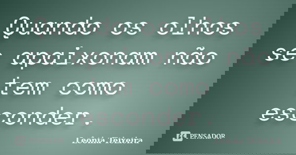 Quando os olhos se apaixonam não tem como esconder.... Frase de Leônia Teixeira.