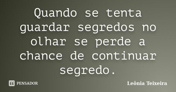 Quando se tenta guardar segredos no olhar se perde a chance de continuar segredo.... Frase de leônia Teixeira.