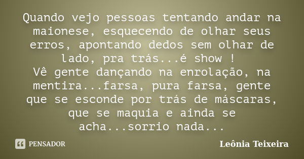 Quando vejo pessoas tentando andar na maionese, esquecendo de olhar seus erros, apontando dedos sem olhar de lado, pra trás...é show ! Vê gente dançando na enro... Frase de Leônia Teixeira.