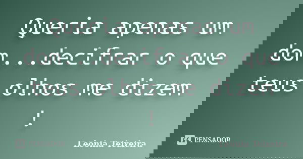 Queria apenas um dom...decifrar o que teus olhos me dizem !... Frase de Leônia Teixeira.