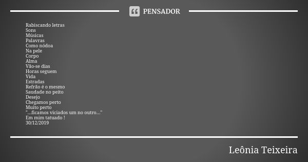 Rabiscando letras Sons Músicas Palavras Como nódoa Na pele Corpo Alma Vão-se dias Horas seguem Vida Estradas Refrão é o mesmo Saudade no peito Desejo Chegamos p... Frase de Leônia Teixeira.