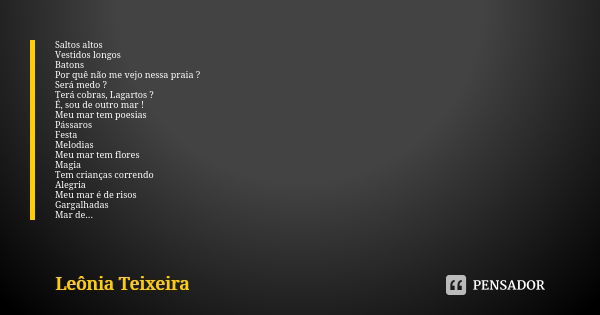 Saltos altos Vestidos longos Batons Por quê não me vejo nessa praia ? Será medo ? Terá cobras, Lagartos ? É, sou de outro mar ! Meu mar tem poesias Pássaros Fes... Frase de Leônia Teixeira.