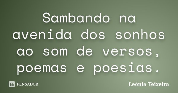 Sambando na avenida dos sonhos ao som de versos, poemas e poesias.... Frase de leônia Teixeira.