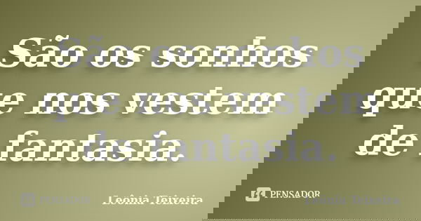 São os sonhos que nos vestem de fantasia.... Frase de Leônia Teixeira.
