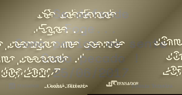 Se defende Foge... Como perigo me sente Como pecado ! 25/06/2017... Frase de Leônia Teixeira.