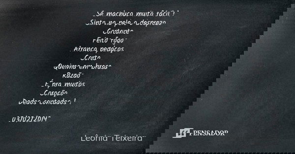 Se machuco muito fácil ! Sinto na pele o desprezo Cortante Feito fogo Arranca pedaços Corta Queima em brasa Razão É pra muitos Coração Dedos contados ! 03/02/20... Frase de Leônia Teixeira.