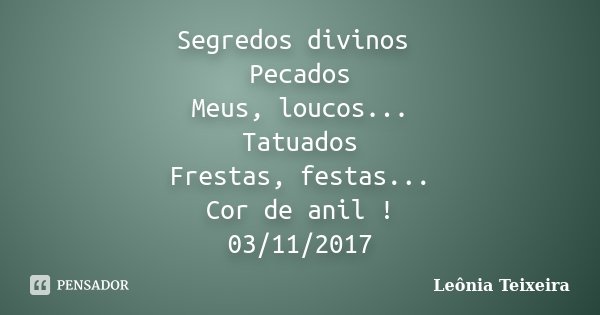 Segredos divinos Pecados Meus, loucos... Tatuados Frestas, festas... Cor de anil ! 03/11/2017... Frase de Leônia Teixeira.