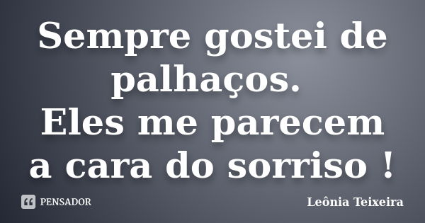 Sempre gostei de palhaços. Eles me parecem a cara do sorriso !... Frase de Leônia Teixeira.