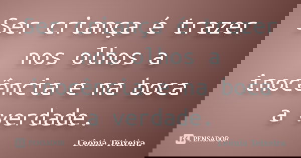Ser criança é trazer nos olhos a inocência e na boca a verdade.... Frase de Leônia Teixeira.