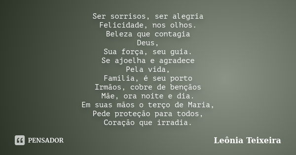 Ser sorrisos, ser alegria Felicidade, nos olhos. Beleza que contagia Deus, Sua força, seu guia. Se ajoelha e agradece Pela vida, Família, é seu porto Irmãos, co... Frase de Leônia Teixeira.