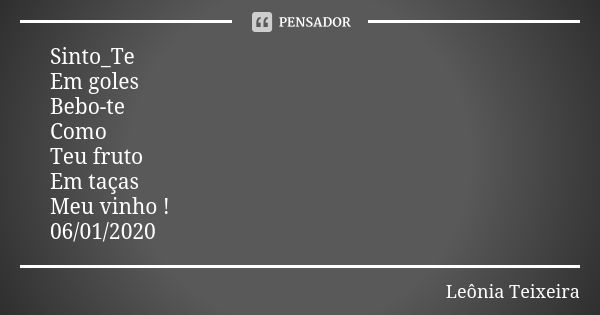 Sinto_Te Em goles Bebo-te Como Teu fruto Em taças Meu vinho ! 06/01/2020... Frase de Leônia Teixeira.