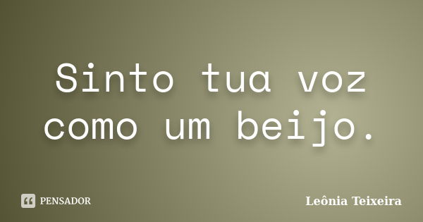 Sinto tua voz como um beijo.... Frase de leônia Teixeira.