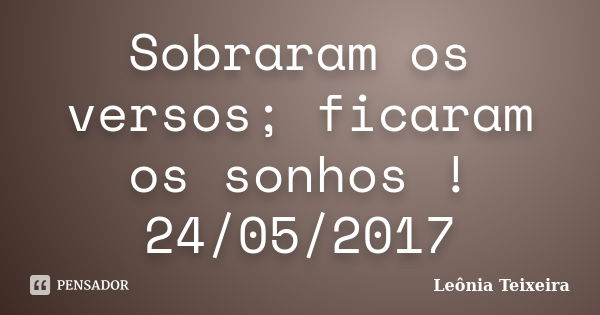 Sobraram os versos; ficaram os sonhos ! 24/05/2017... Frase de Leônia Teixeira.