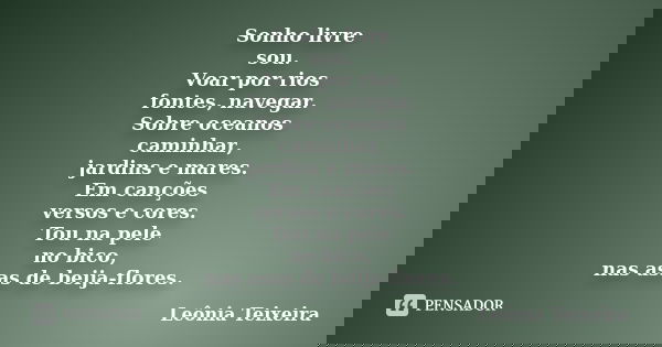 Sonho livre sou. Voar por rios fontes, navegar. Sobre oceanos caminhar, jardins e mares. Em canções versos e cores. Tou na pele no bico, nas asas de beija-flore... Frase de Leônia Teixeira.