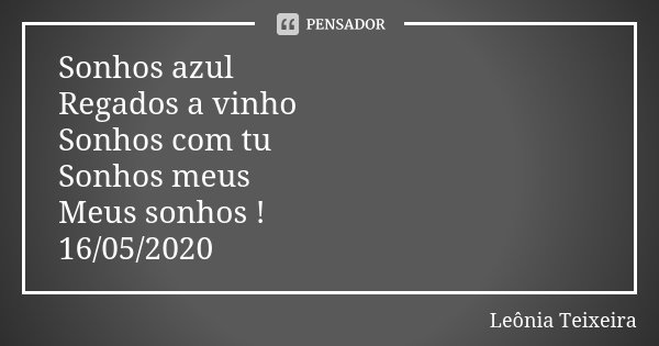 Sonhos azul
Regados a vinho
Sonhos com tu
Sonhos meus
Meus sonhos !
16/05/2020... Frase de Leônia Teixeira.